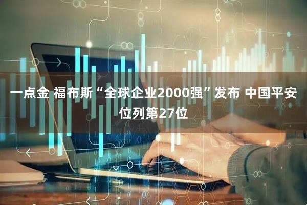 一点金 福布斯“全球企业2000强”发布 中国平安位列第27位