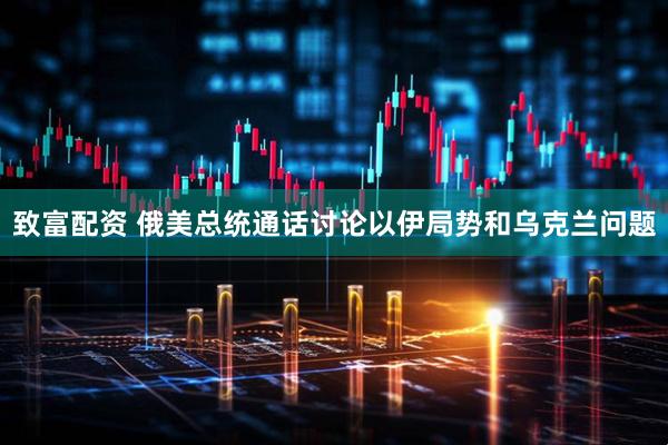 致富配资 俄美总统通话讨论以伊局势和乌克兰问题