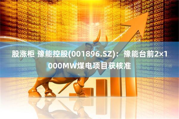 股涨柜 豫能控股(001896.SZ)：豫能台前2×1000MW煤电项目获核准