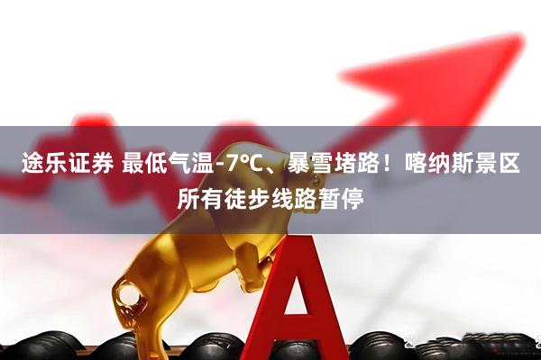 途乐证券 最低气温-7℃、暴雪堵路！喀纳斯景区所有徒步线路暂停