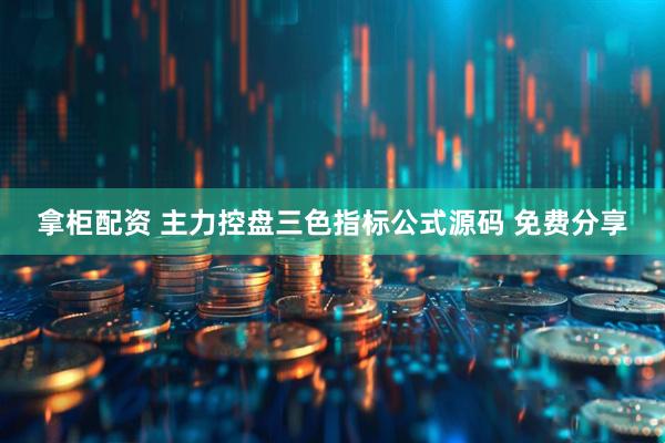 拿柜配资 主力控盘三色指标公式源码 免费分享