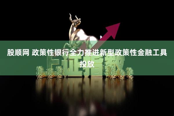 股顺网 政策性银行全力推进新型政策性金融工具投放